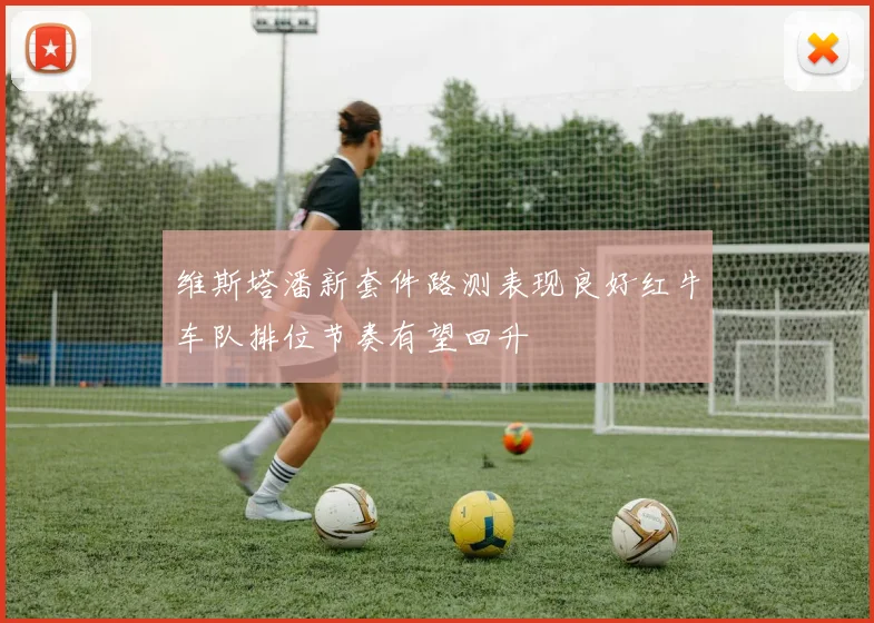维斯塔潘新套件路测表现良好红牛车队排位节奏有望回升