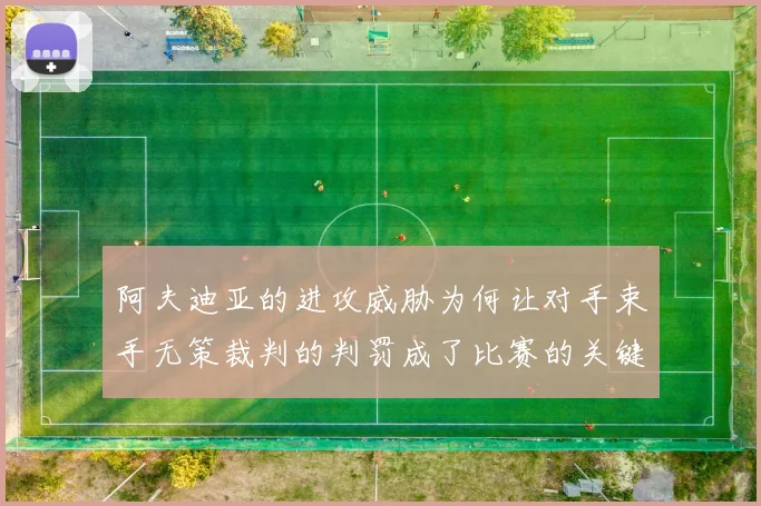 阿夫迪亚的进攻威胁为何让对手束手无策裁判的判罚成了比赛的关键因素