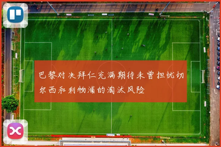 巴黎对决拜仁充满期待未曾担忧切尔西和利物浦的淘汰风险
