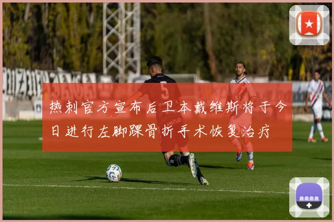 热刺官方宣布后卫本戴维斯将于今日进行左脚踝骨折手术恢复治疗