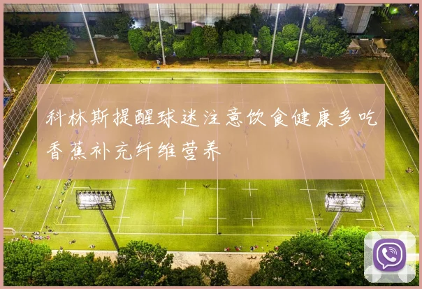 科林斯提醒球迷注意饮食健康多吃香蕉补充纤维营养